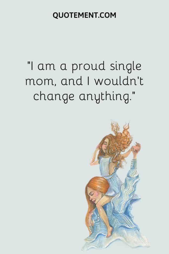“I am a proud single mom, and I wouldn’t change anything.”