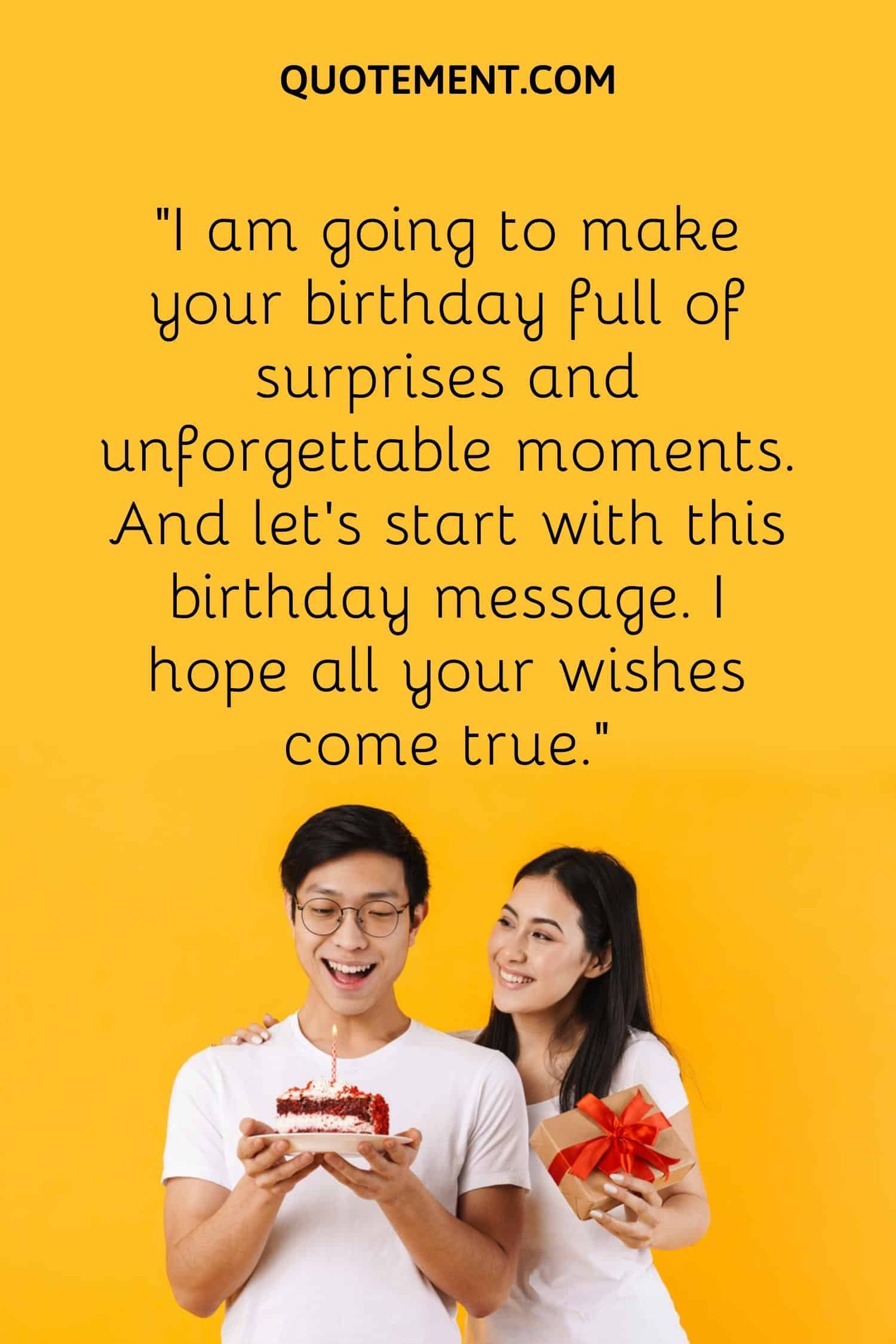 I am going to make your birthday full of surprises and unforgettable moments