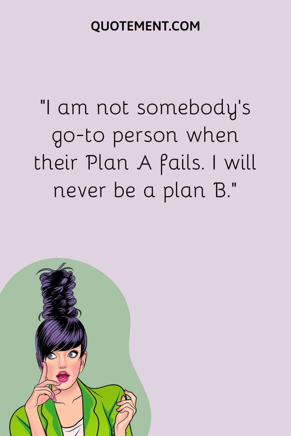 I am not somebody’s go-to person when their Plan A fails