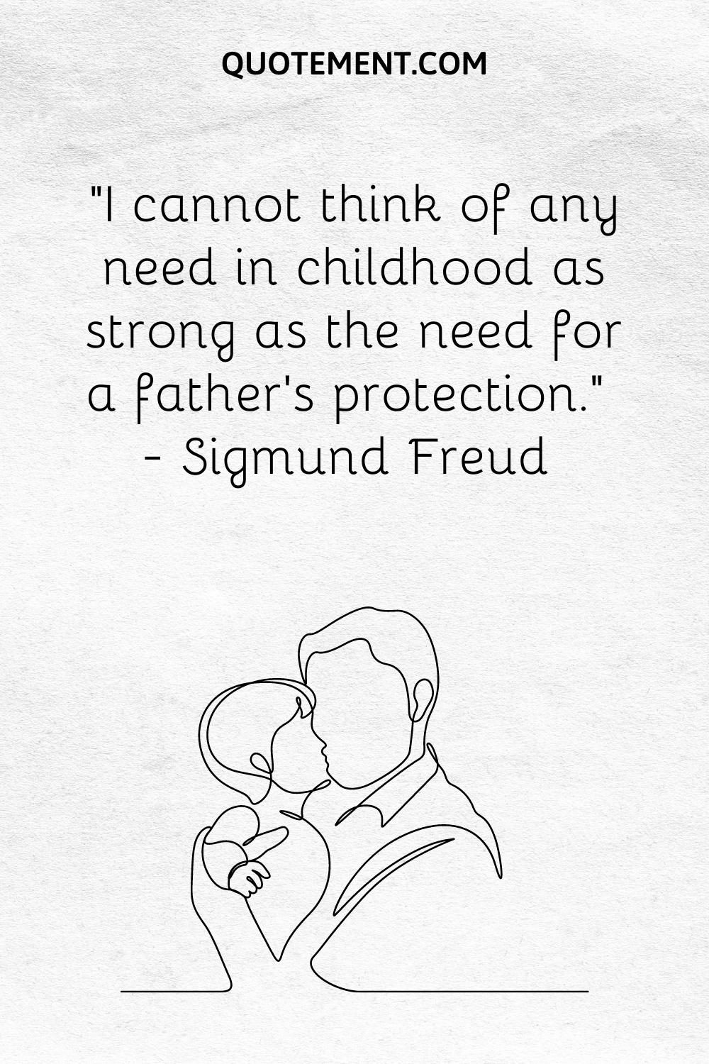 “I cannot think of any need in childhood as strong as the need for a father’s protection.” — Sigmund Freud