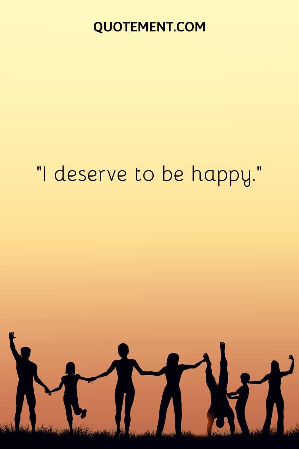 I deserve to be happy.