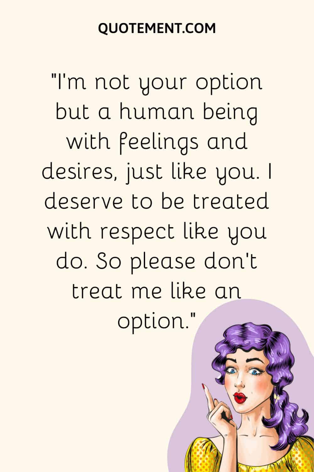 I deserve to be treated with respect like you do.