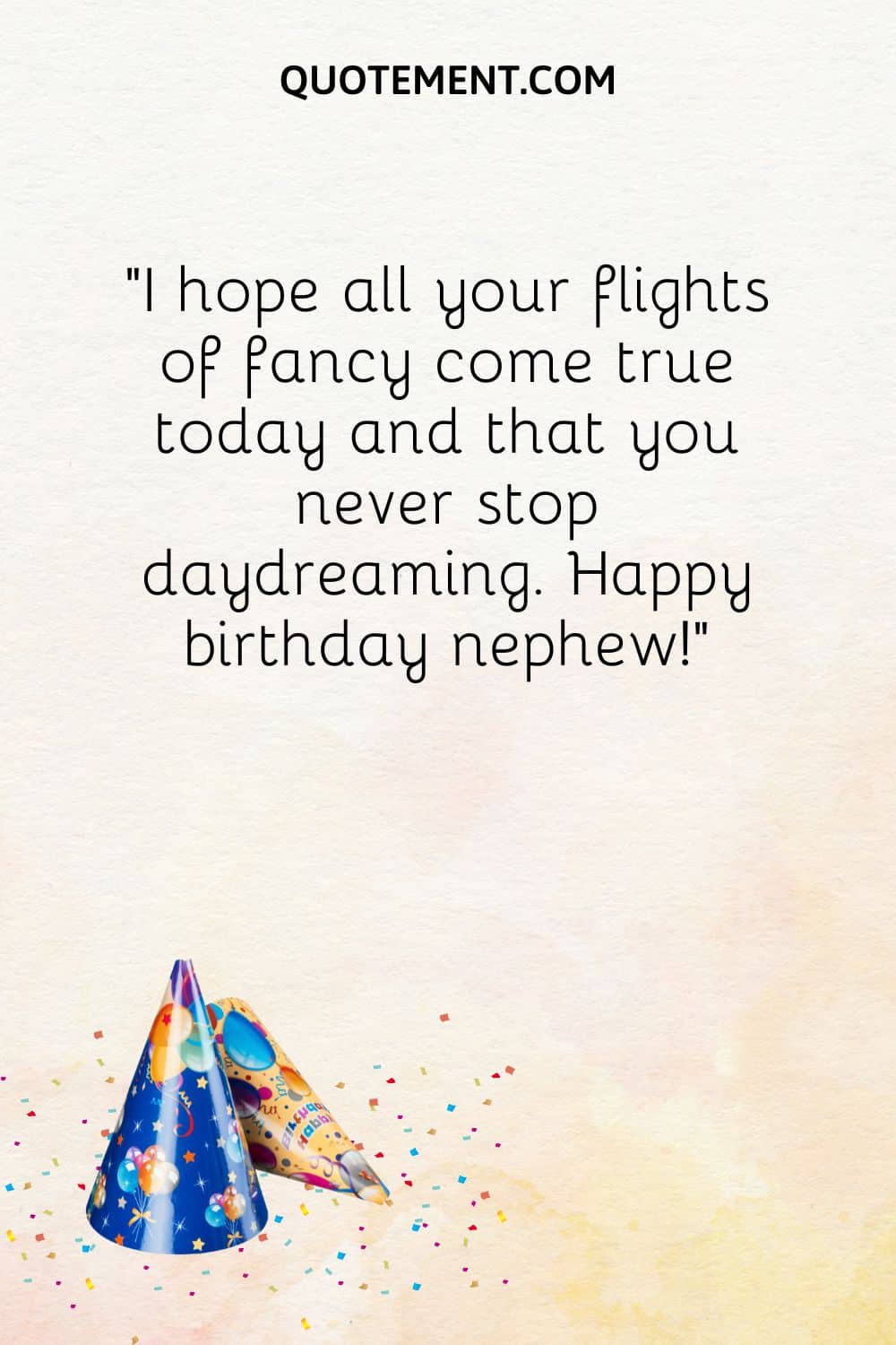 “I hope all your flights of fancy come true today and that you never stop daydreaming. Happy birthday nephew!”