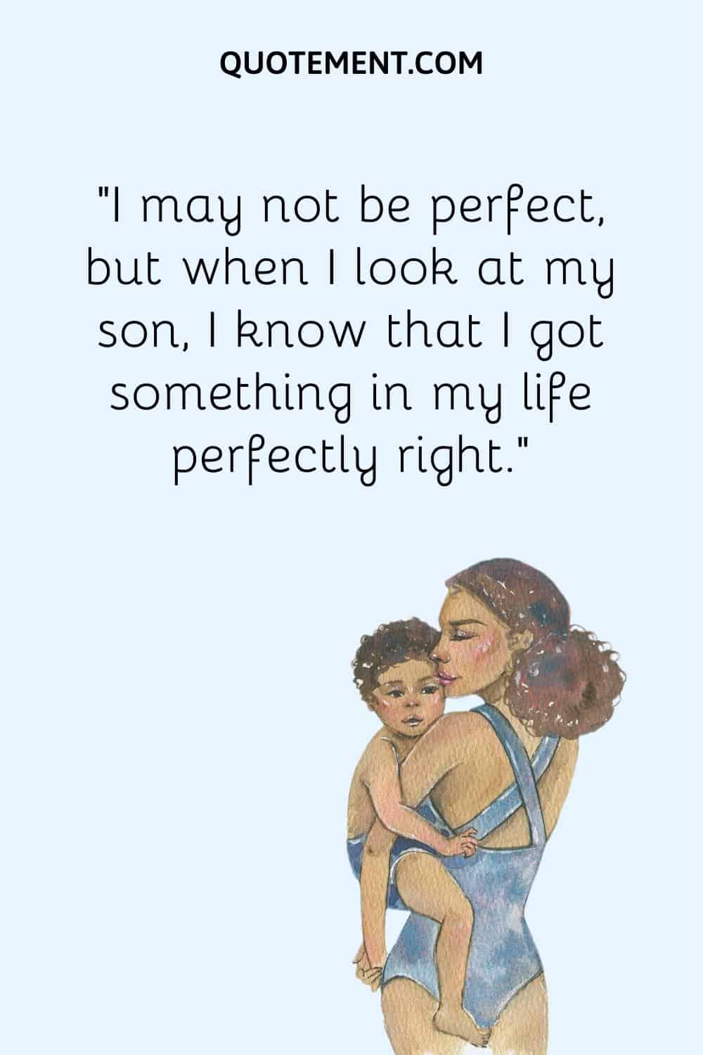 “I may not be perfect, but when I look at my son, I know that I got something in my life perfectly right.”