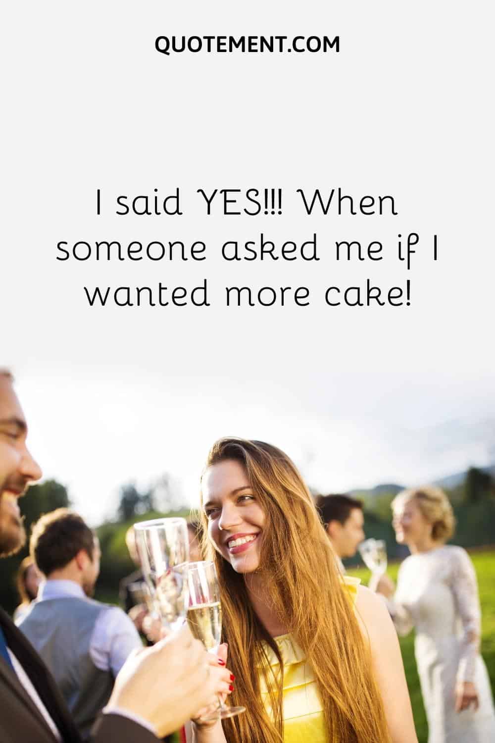 I said YES!!! When someone asked me if I wanted more cake!
