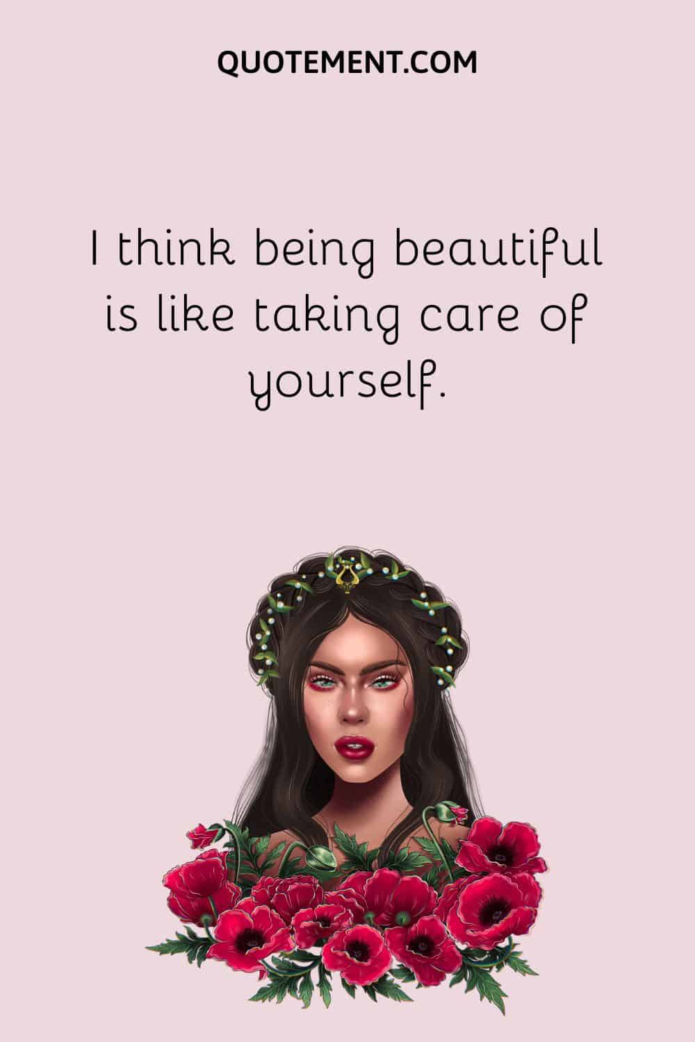 I think being beautiful is like taking care of yourself