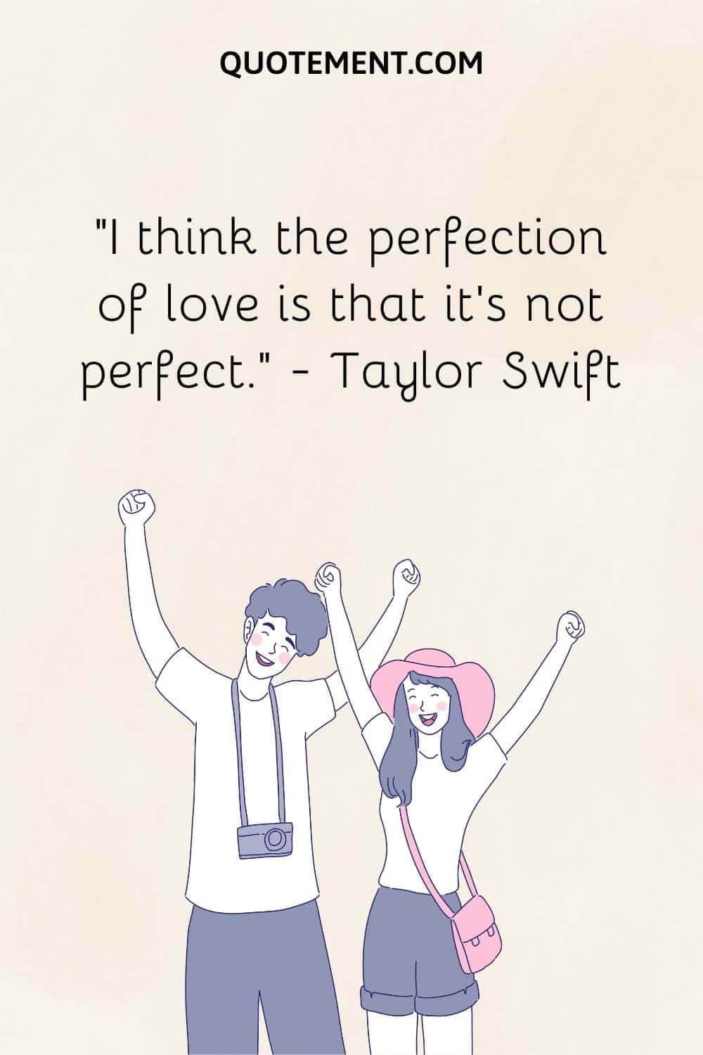 I think the perfection of love is that it’s not perfect