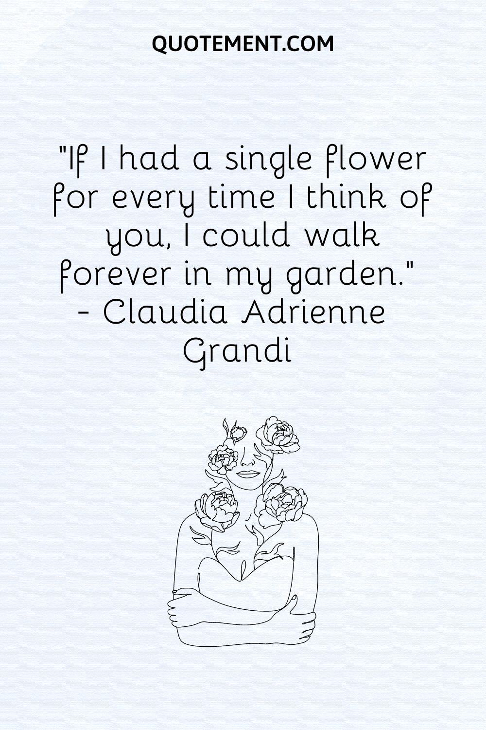 If I had a single flower for every time I think of you, I could walk forever in my garden