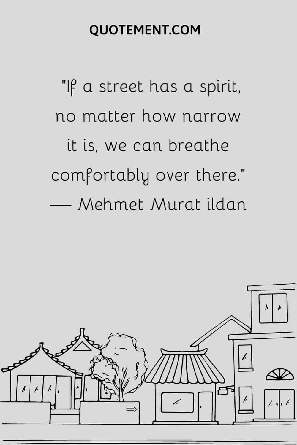 If a street has a spirit, no matter how narrow it is, we can breathe comfortably over there