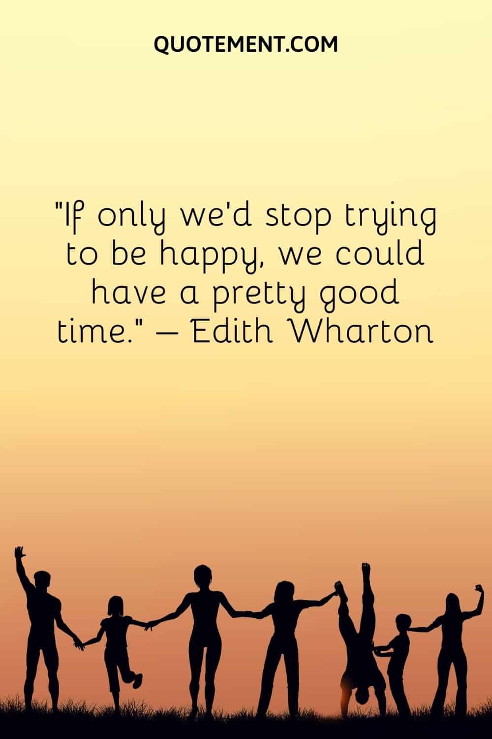 If only we’d stop trying to be happy, we could have a pretty good time