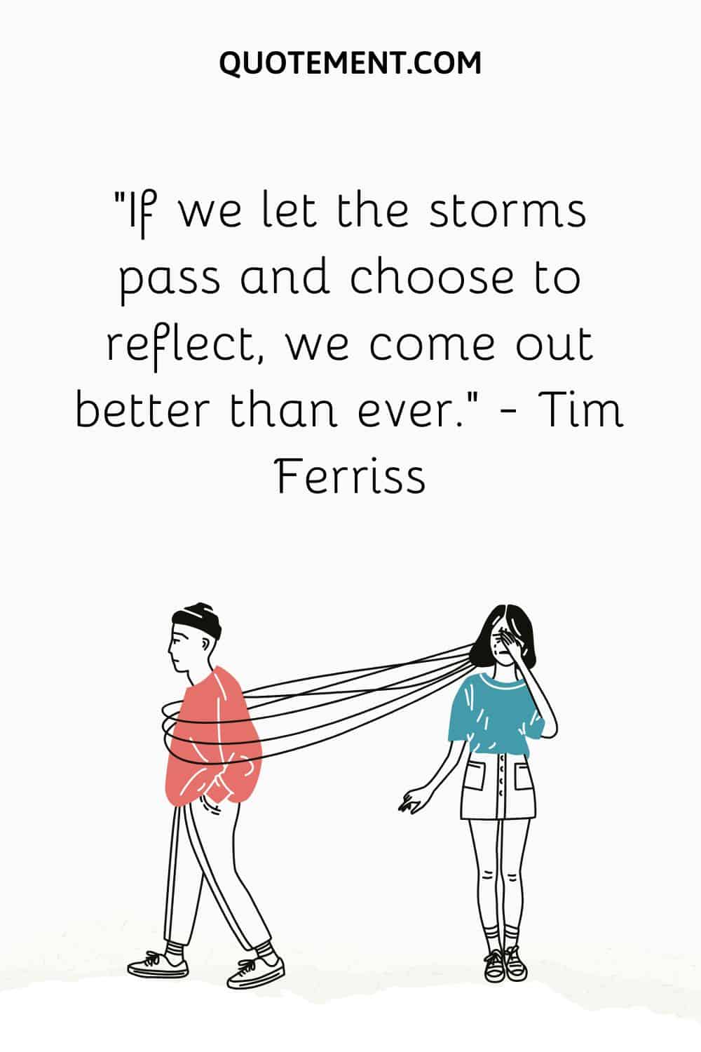 If we let the storms pass and choose to reflect, we come out better than ever