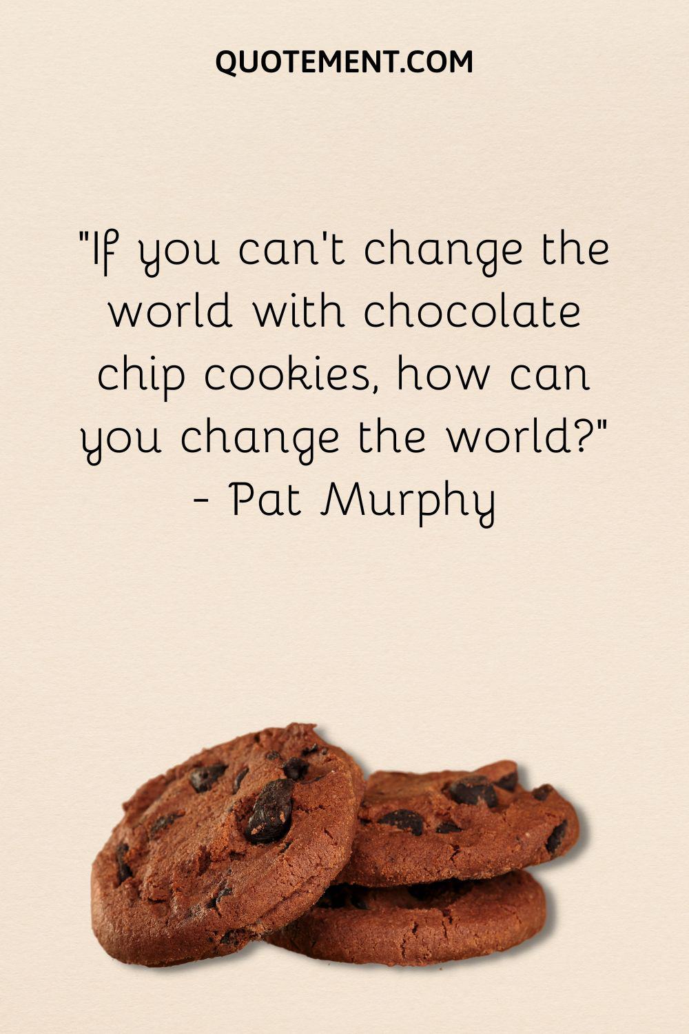 If you can't change the world with chocolate chip cookies