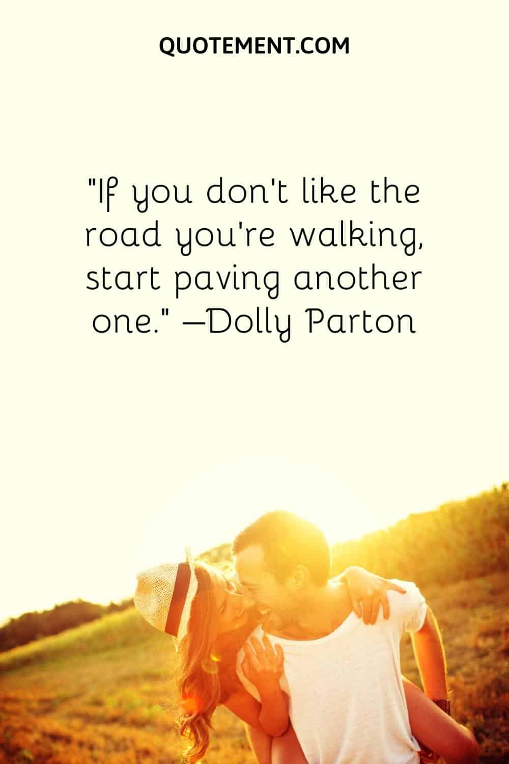 If you don't like the road you're walking, start paving another one