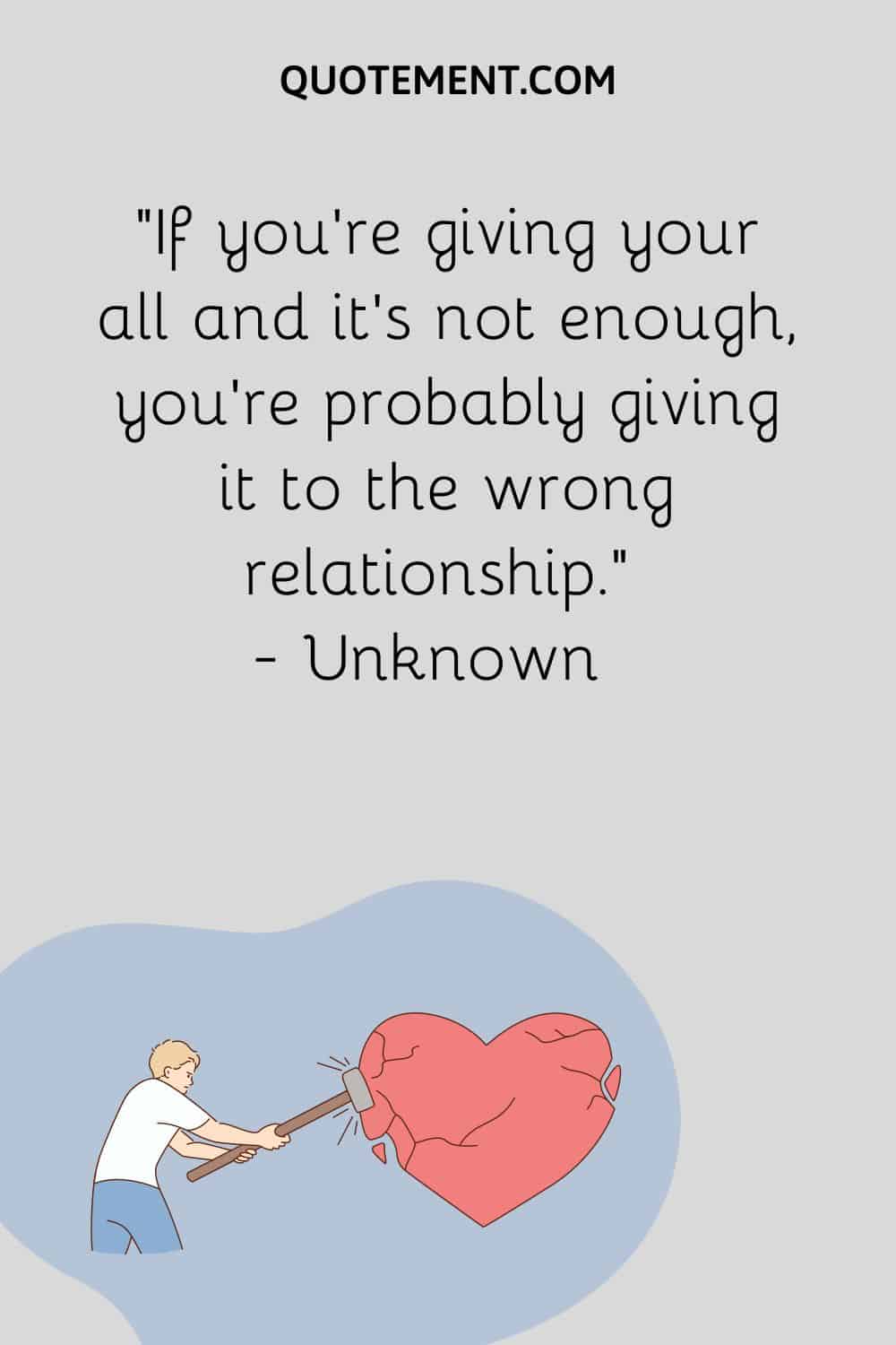 If you’re giving your all and it’s not enough, you’re probably giving it to the wrong relationship
