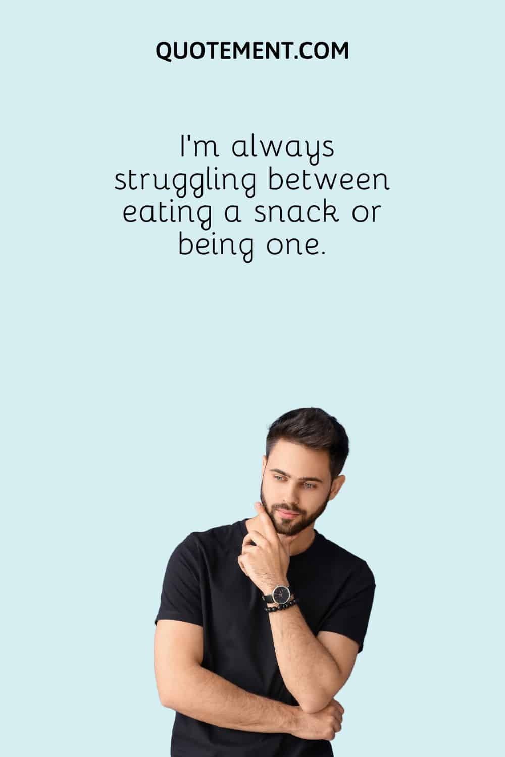 I'm always struggling between eating a snack or being one.