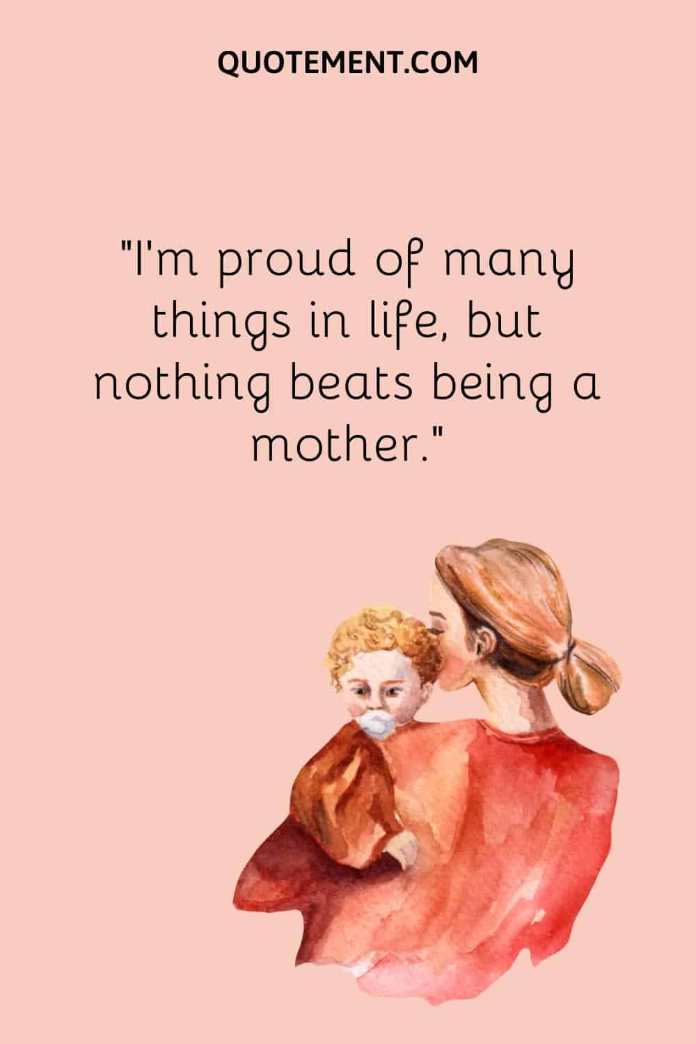 “I’m proud of many things in life, but nothing beats being a mother.”