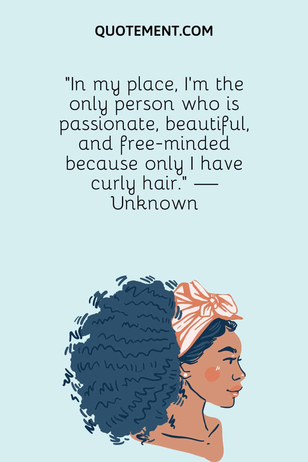 In my place, I’m the only person who is passionate, beautiful, and free-minded because only I have curly hair