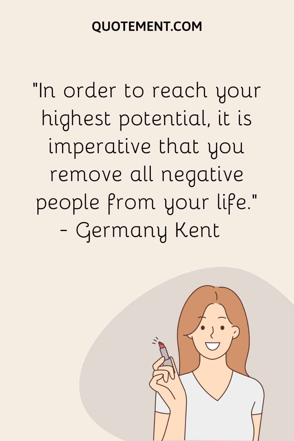 In order to reach your highest potential, it is imperative that you remove all negative people from your life