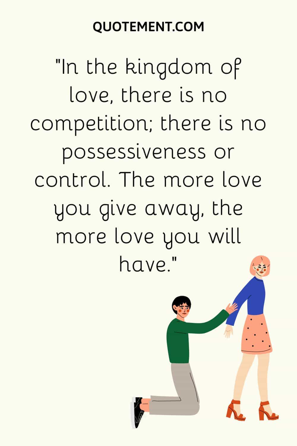 In the kingdom of love, there is no competition; there is no possessiveness or control