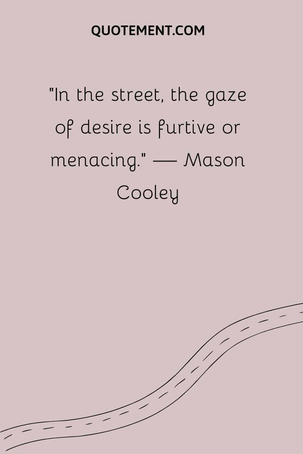 In the street, the gaze of desire is furtive or menacing