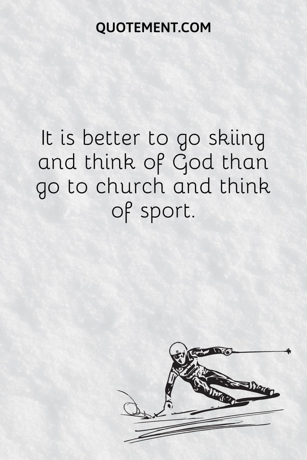 It is better to go skiing and think of God than go to church and think of sport.
