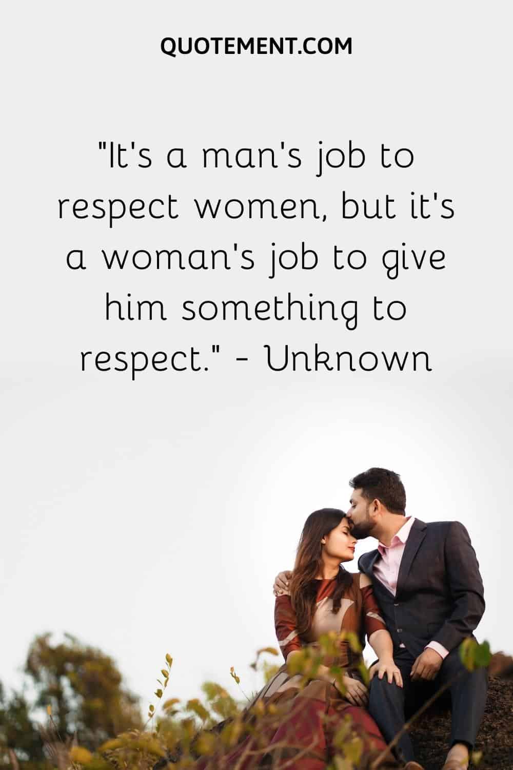 It’s a man’s job to respect women, but it’s a woman’s job to give him something to respect