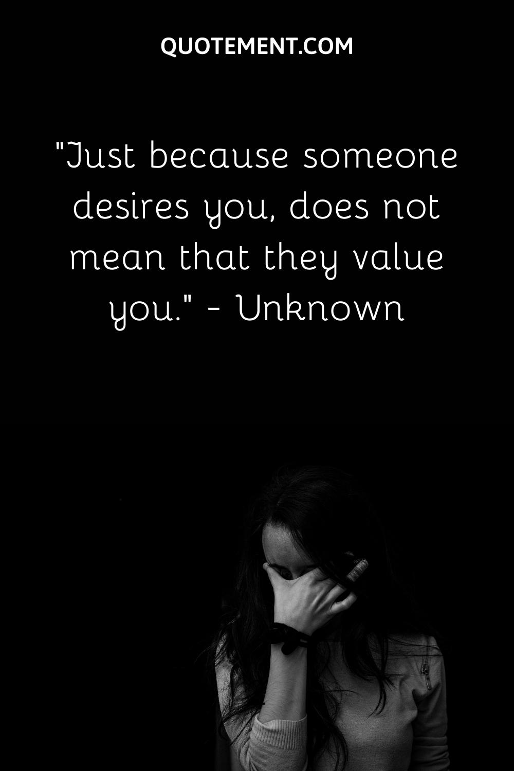 Just because someone desires you, does not mean that they value you