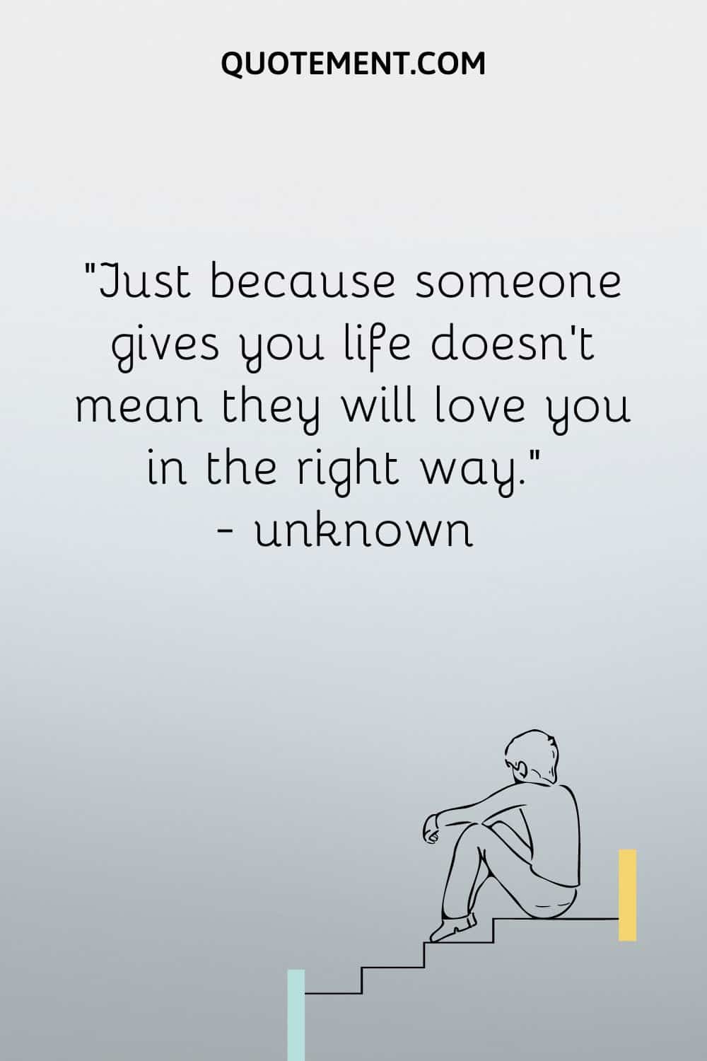 Just because someone gives you life doesn’t mean they will love you in the right way