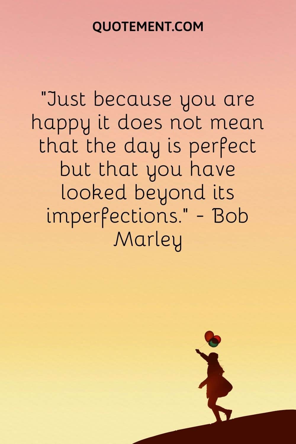 Just because you are happy it does not mean that the day is perfect but that you have looked beyond its imperfections
