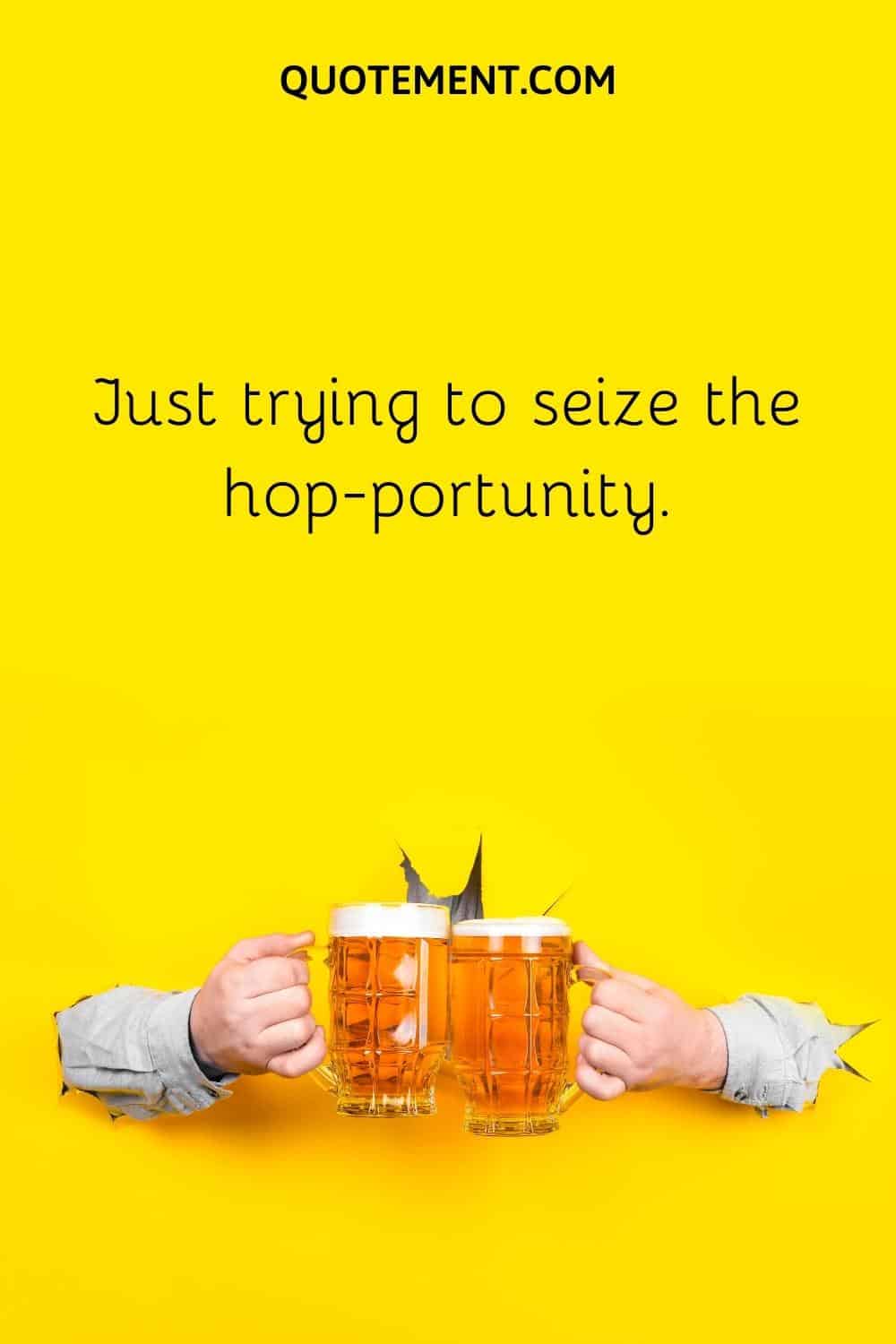 Just trying to seize the hop-portunity.