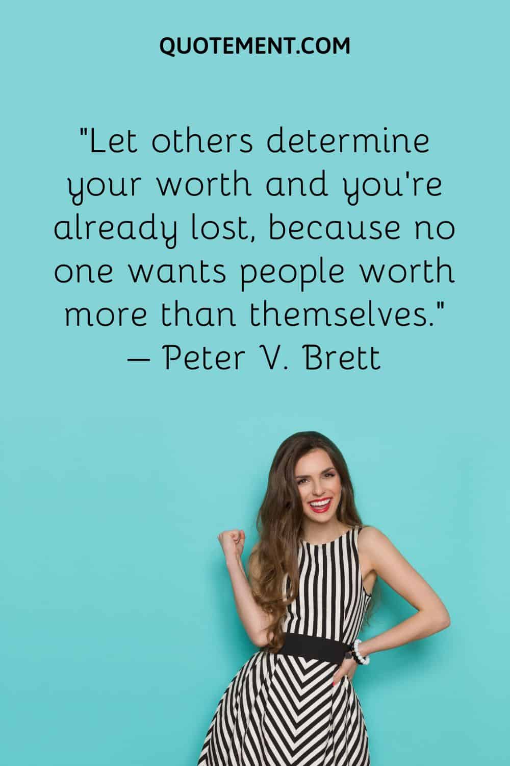Let others determine your worth and you're already lost, because no one wants people worth more than themselves