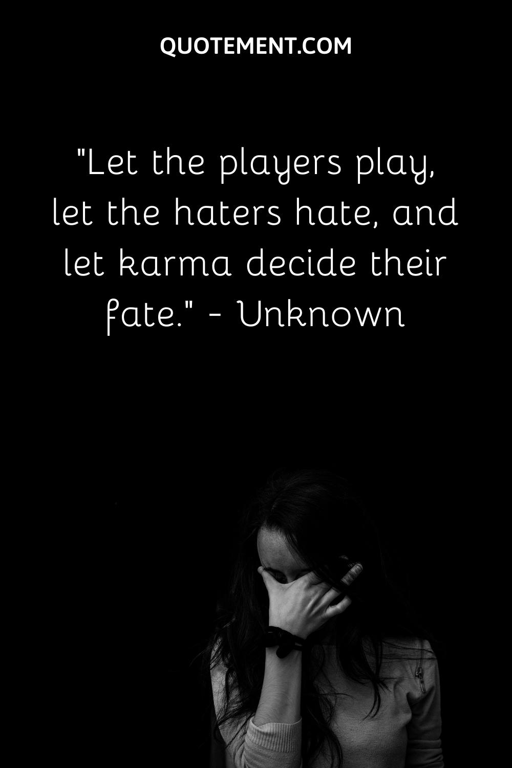 Let the players play, let the haters hate, and let karma decide their fate.