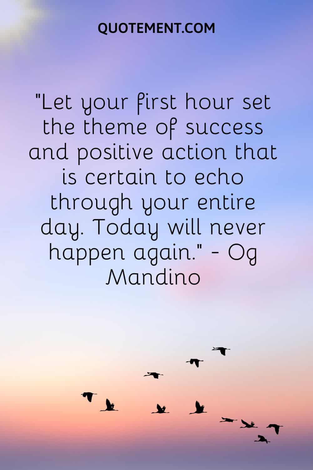 Let your first hour set the theme of success and positive action that is certain to echo through your entire day