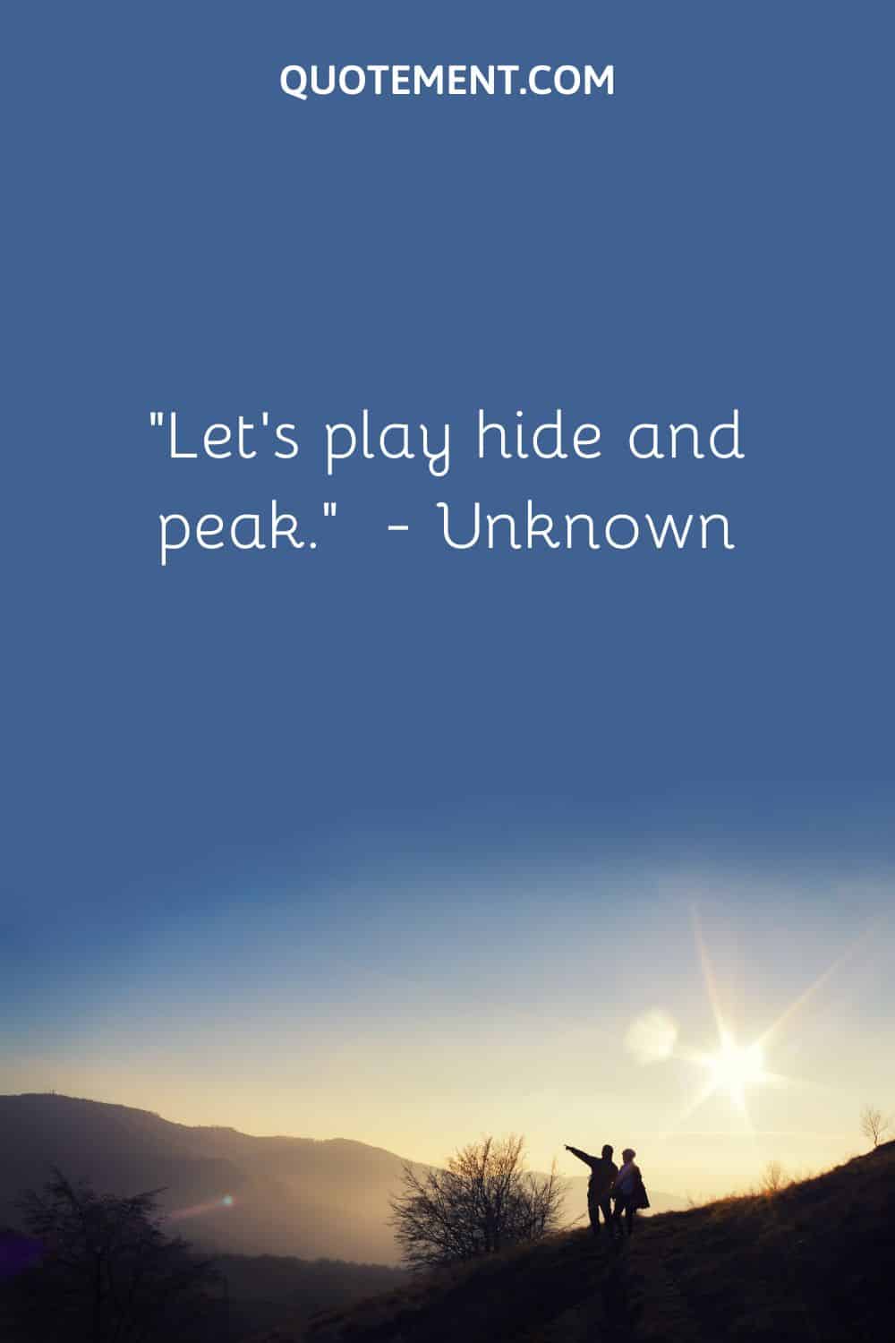 “Let’s play hide and peak.”  — Unknown