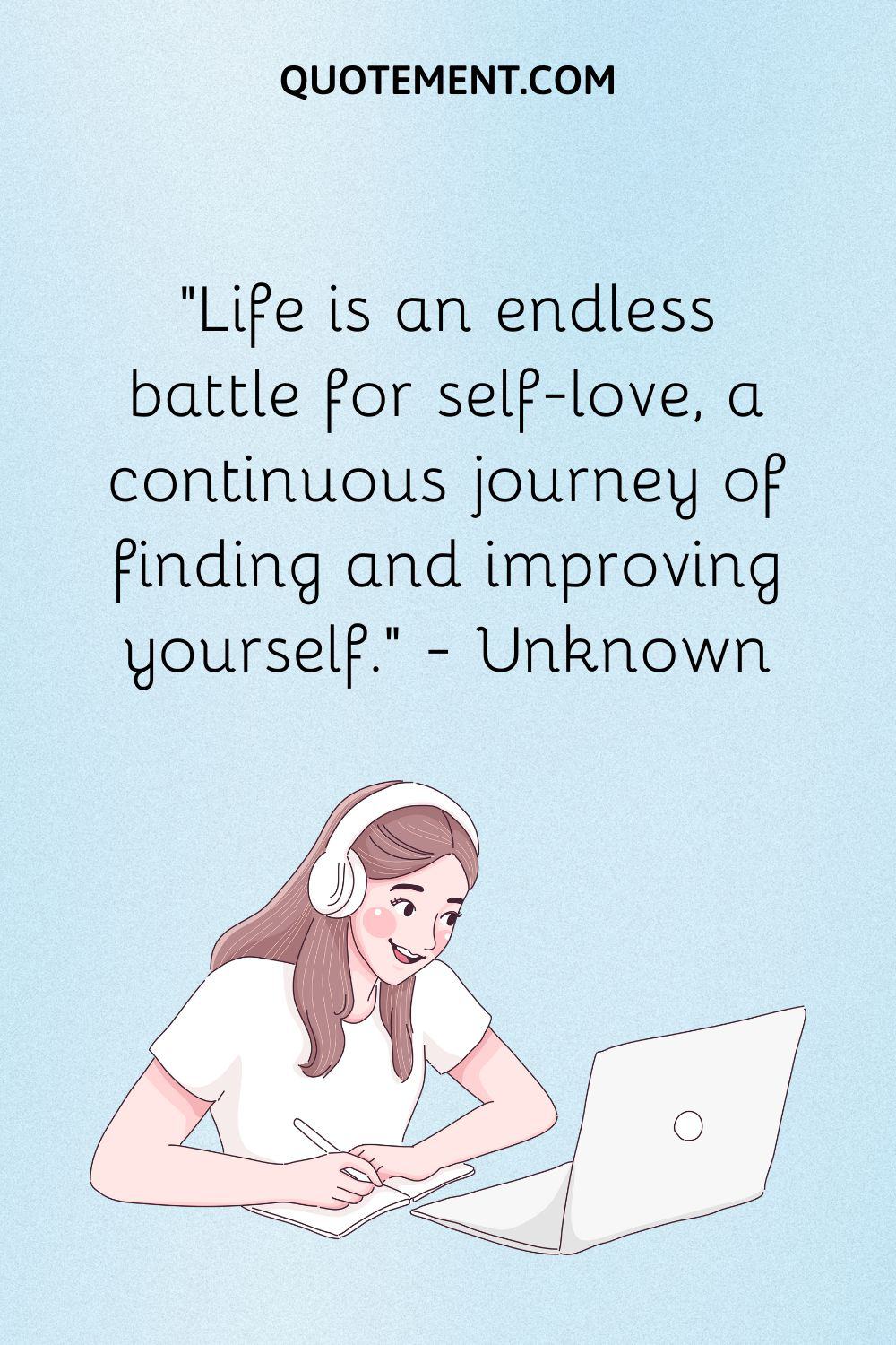 Life is an endless battle for self-love, a continuous journey of finding and improving yourself