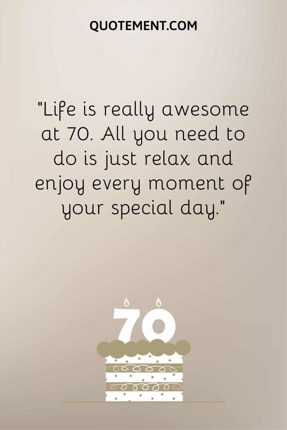 “Life is really awesome at 70. All you need to do is just relax and enjoy every moment of your special day.”
