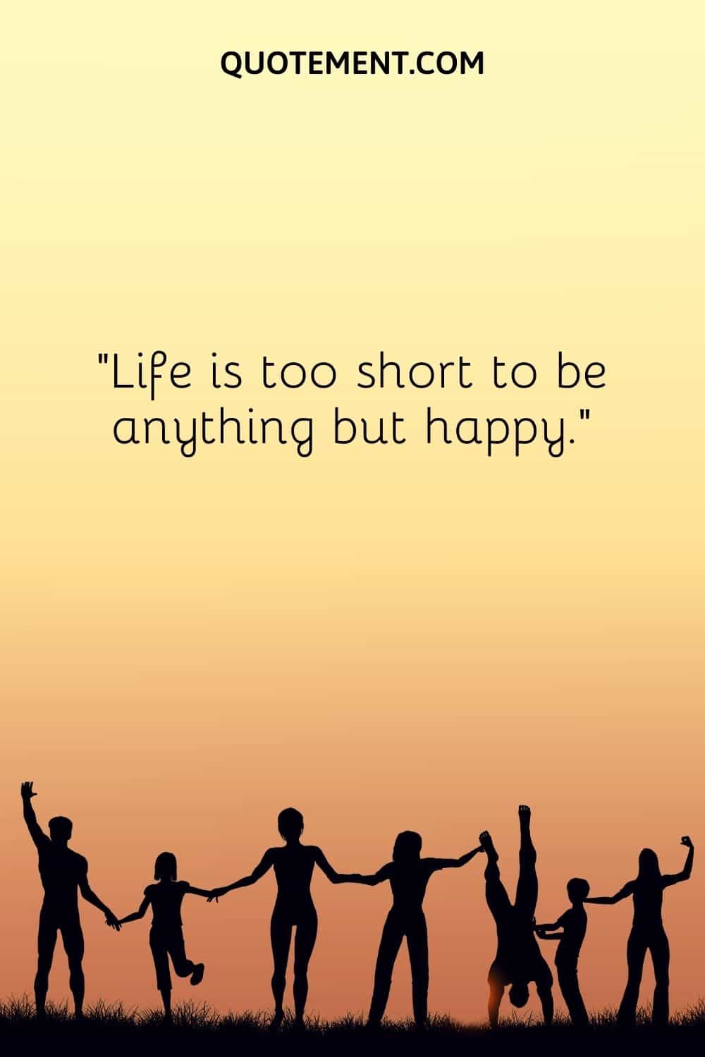 Life is too short to be anything but happy