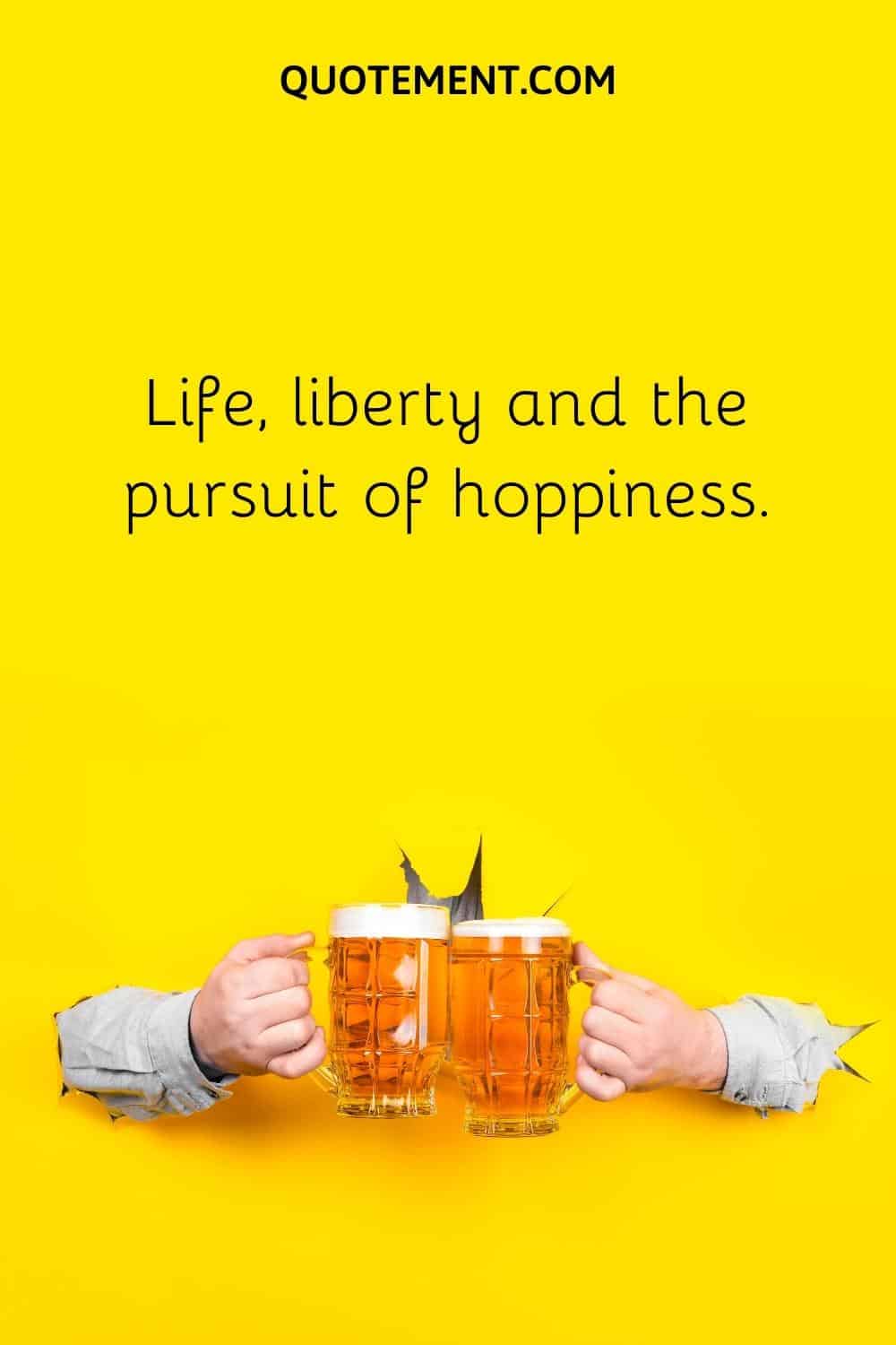 Life, liberty and the pursuit of hoppiness.