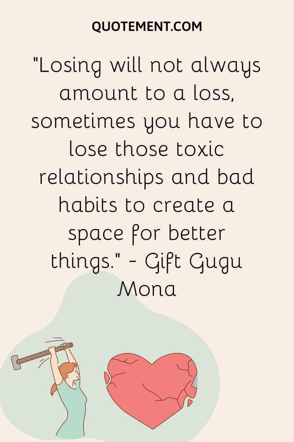 Losing will not always amount to a loss, sometimes you have to lose those toxic relationships and bad habits to create a space for better things