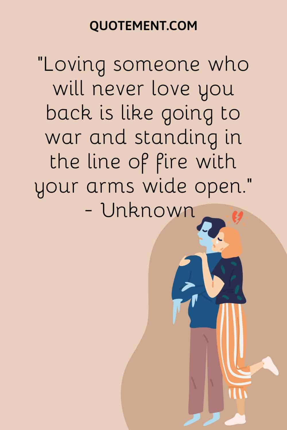 Amar a alguien que nunca te corresponderá es como ir a la guerra y estar en la línea de fuego con los brazos abiertos.