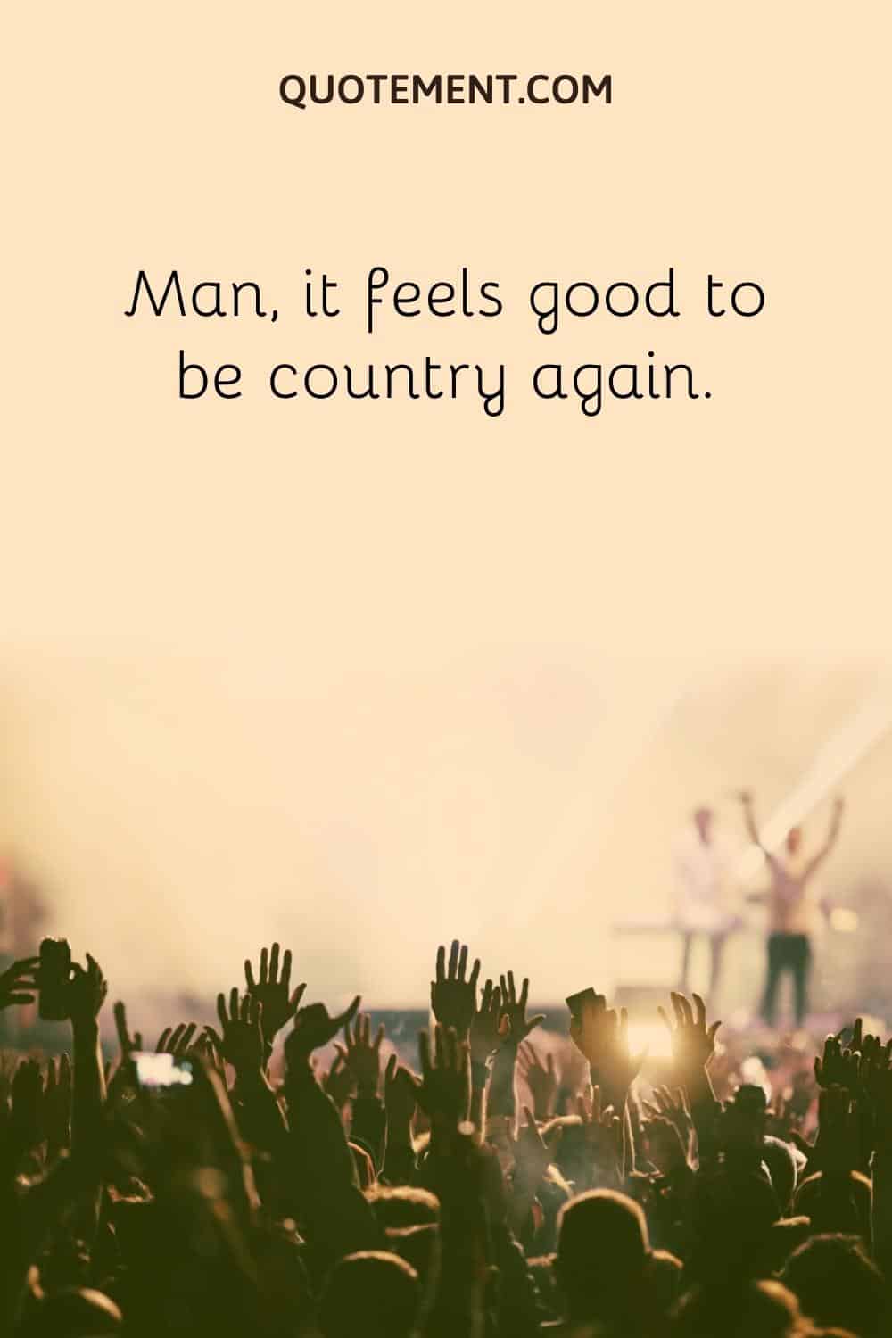 Man, it feels good to be country again