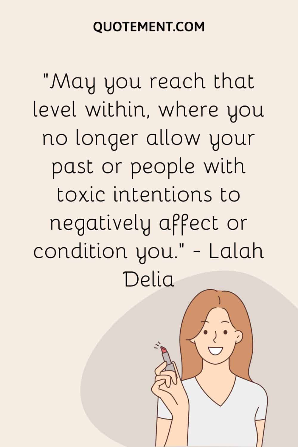 May you reach that level within, where you no longer allow your past or people with toxic intentions to negatively affect or condition you