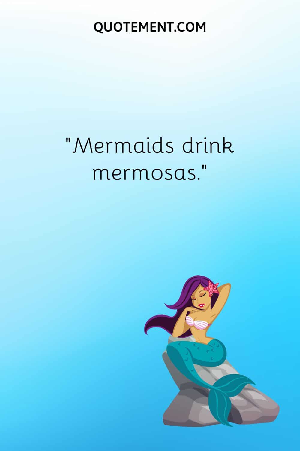 “Mermaids drink mermosas.”