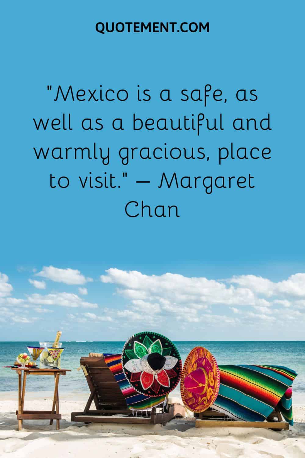 Mexico is a safe, as well as a beautiful and warmly gracious, place to visit