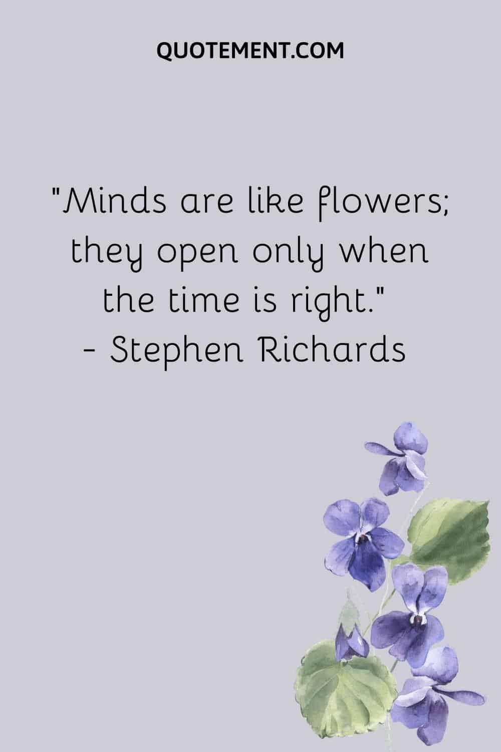 “Minds are like flowers; they open only when the time is right.” — Stephen Richards