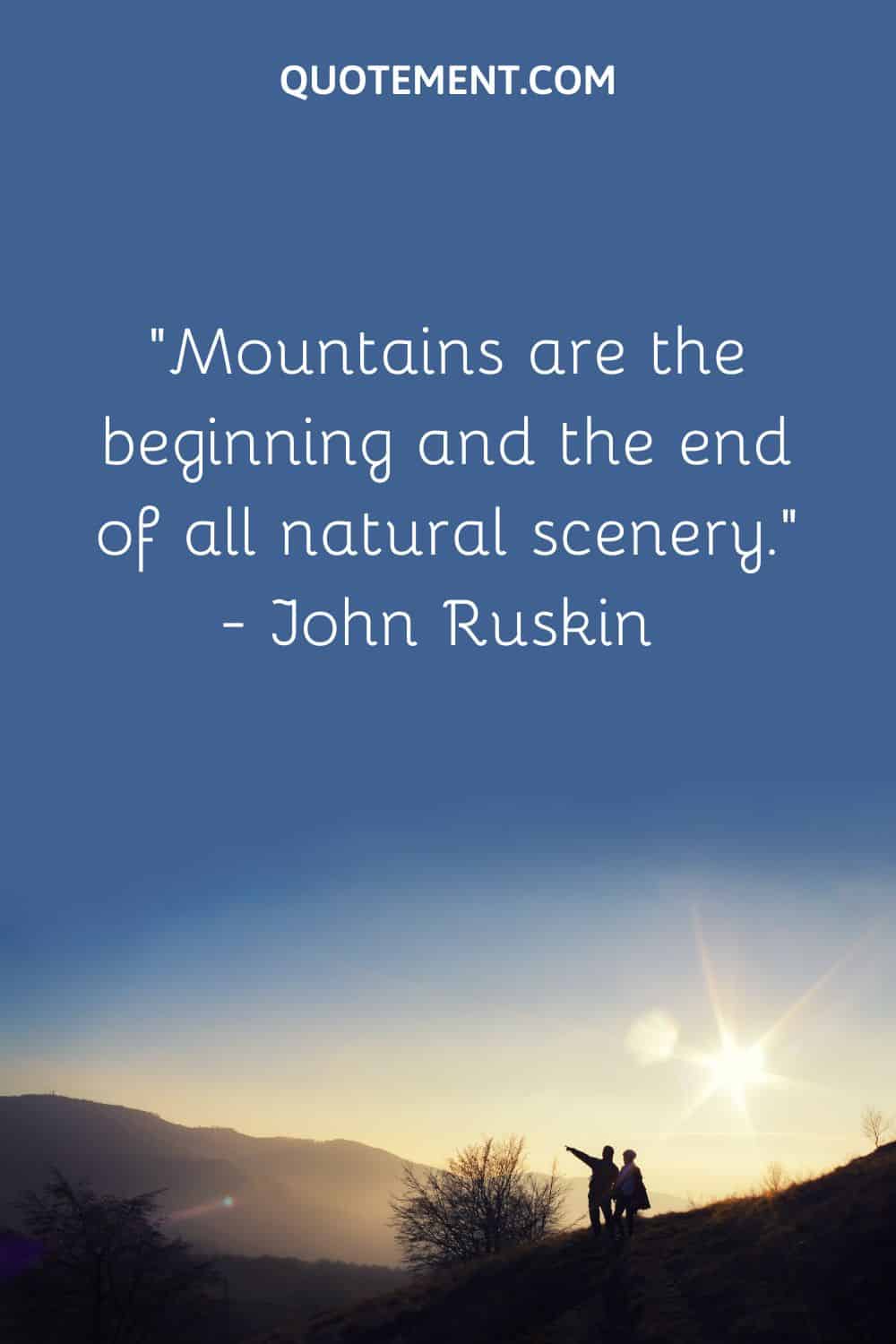 “Mountains are the beginning and the end of all natural scenery.” — John Ruskin