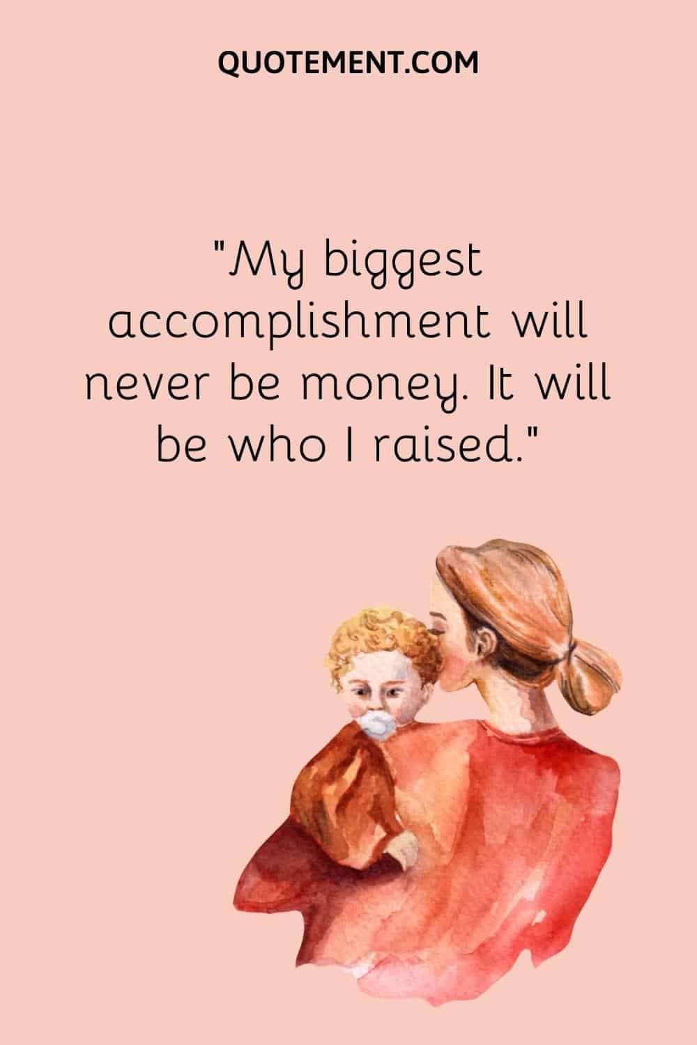 “My biggest accomplishment will never be money. It will be who I raised.”