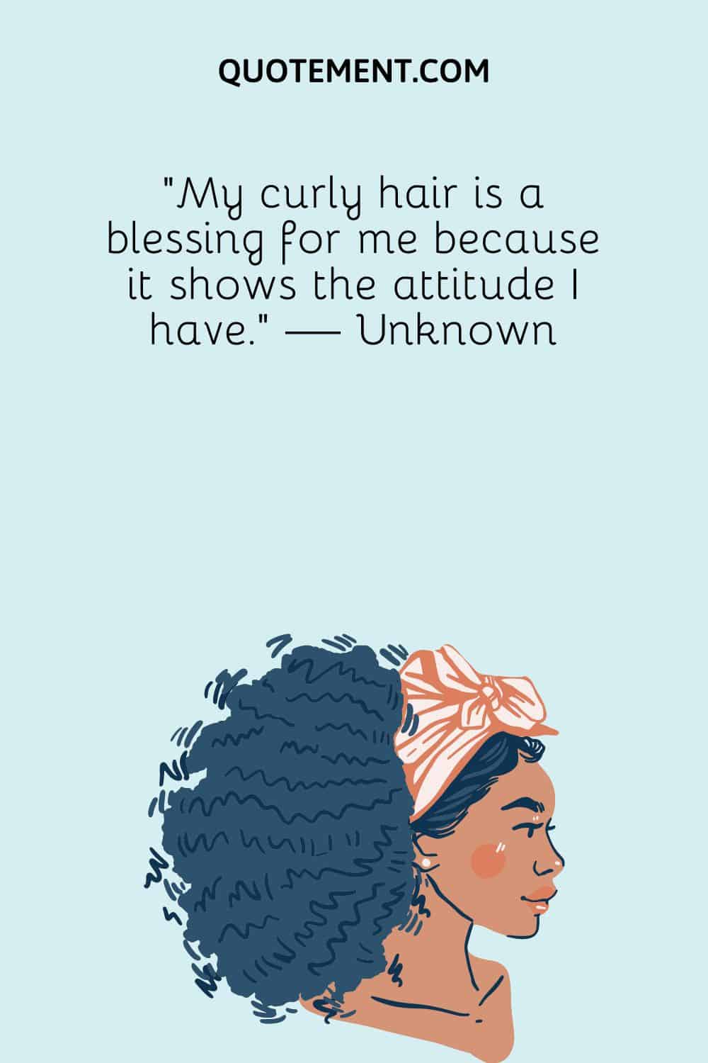 My curly hair is a blessing for me because it shows the attitude I have