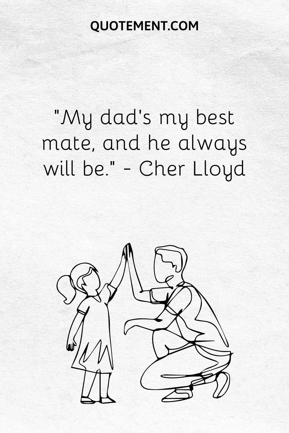  “My dad’s my best mate, and he always will be.” — Cher Lloyd