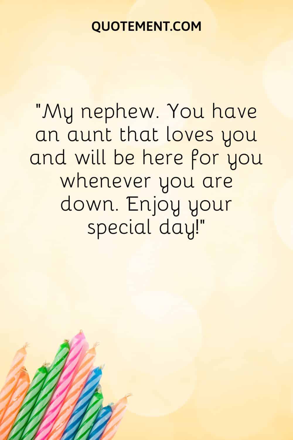 “My nephew. You have an aunt that loves you and will be here for you whenever you are down. Enjoy your special day!”